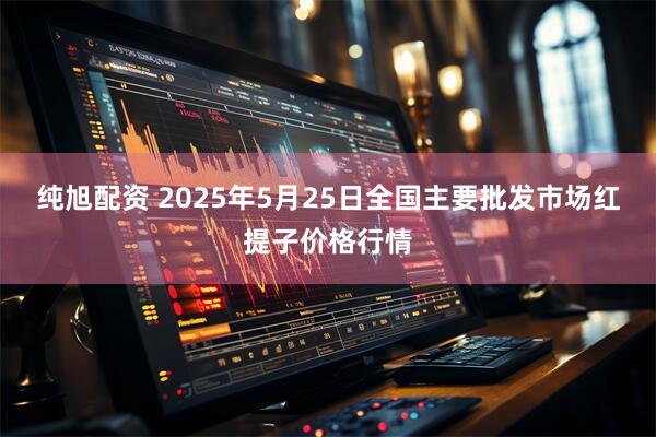 纯旭配资 2025年5月25日全国主要批发市场红提子价格行情