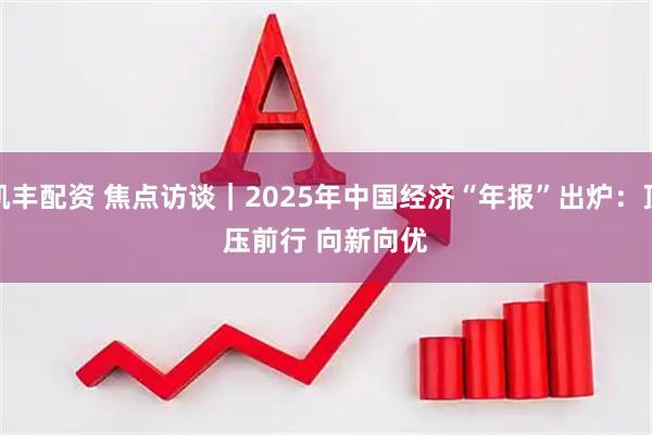 凯丰配资 焦点访谈｜2025年中国经济“年报”出炉：顶压前行 向新向优