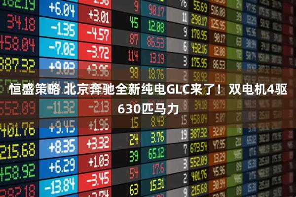 恒盛策略 北京奔驰全新纯电GLC来了！双电机4驱630匹马力