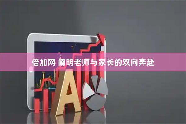 倍加网 阐明老师与家长的双向奔赴