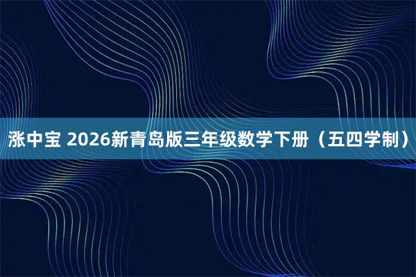 涨中宝 2026新青岛版三年级数学下册（五四学制）